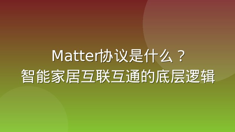 Matter协议是什么？智能家居互联互通的底层逻辑